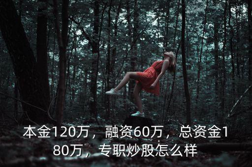 本金120萬，融資60萬，總資金180萬，專職炒股怎么樣