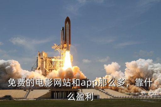 免費(fèi)的電影網(wǎng)站和app那么多，靠什么盈利