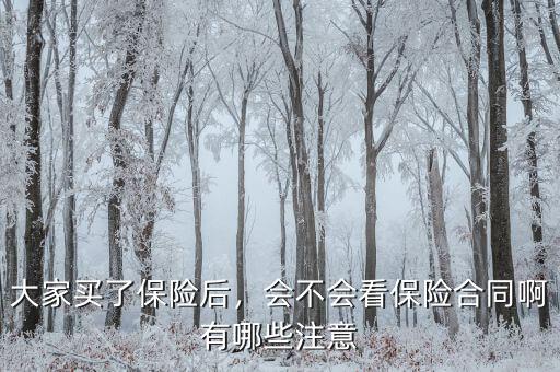 大家買了保險(xiǎn)后，會(huì)不會(huì)看保險(xiǎn)合同啊有哪些注意