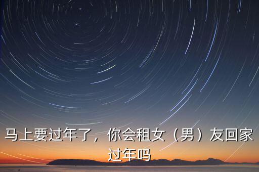 馬上要過年了，你會(huì)租女（男）友回家過年嗎