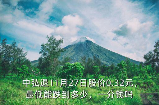 中弘退11月27日股價(jià)0.32元，最低能跌到多少，一分錢嗎