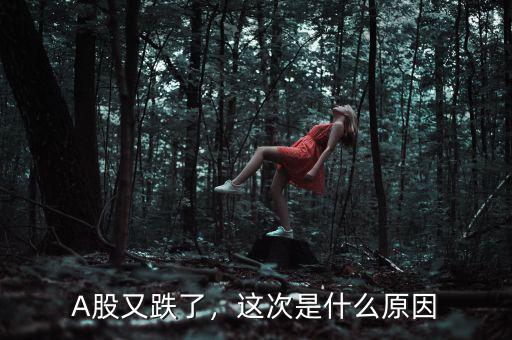 A股又跌了，這次是什么原因