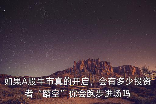 如果A股牛市真的開啟，會有多少投資者“踏空”你會跑步進(jìn)場嗎