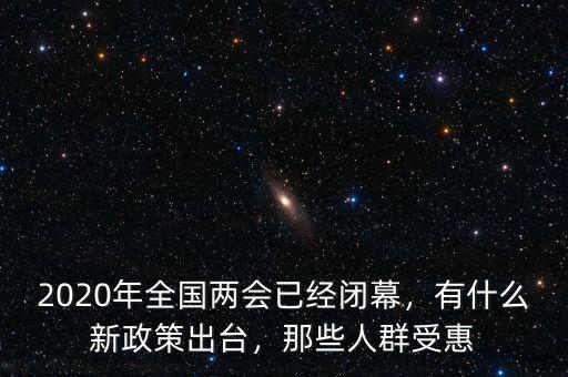 2020年全國兩會已經(jīng)閉幕，有什么新政策出臺，那些人群受惠