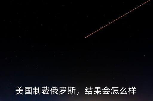 美國制裁俄羅斯，結(jié)果會(huì)怎么樣