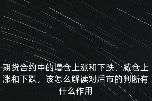 期貨合約中的增倉上漲和下跌、減倉上漲和下跌，該怎么解讀對后市的判斷有什么作用