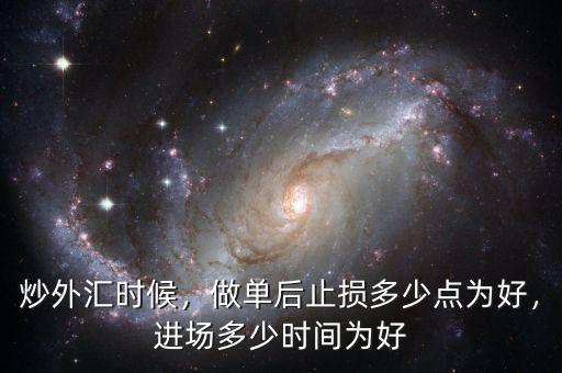 炒外匯時(shí)候，做單后止損多少點(diǎn)為好，進(jìn)場(chǎng)多少時(shí)間為好