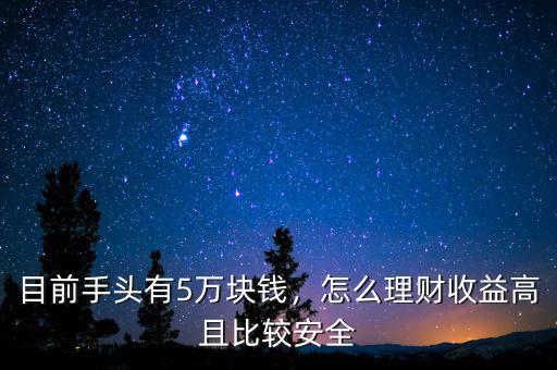 目前手頭有5萬(wàn)塊錢，怎么理財(cái)收益高且比較安全