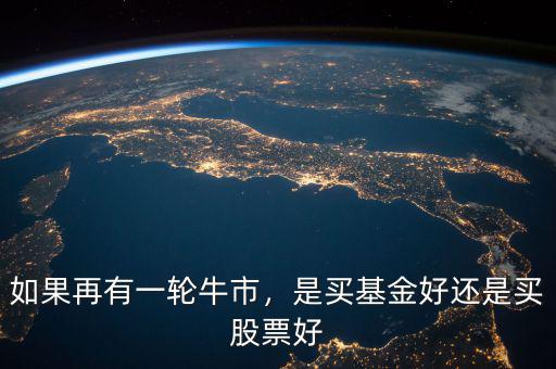 如果再有一輪牛市，是買基金好還是買股票好