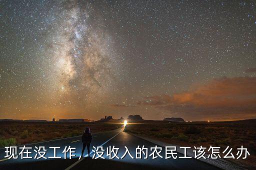 現(xiàn)在沒工作，沒收入的農(nóng)民工該怎么辦