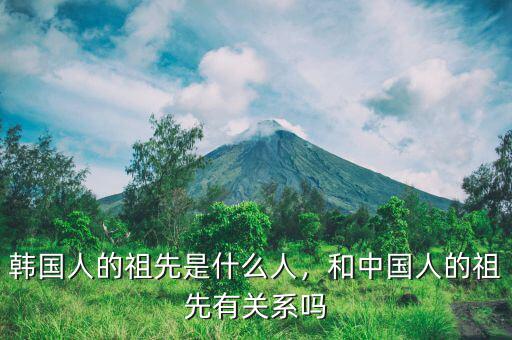韓國(guó)人的祖先是什么人，和中國(guó)人的祖先有關(guān)系嗎