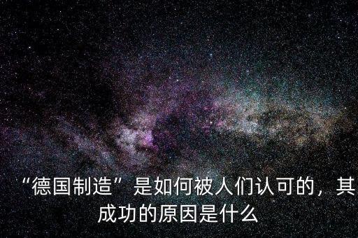 “德國(guó)制造”是如何被人們認(rèn)可的，其成功的原因是什么