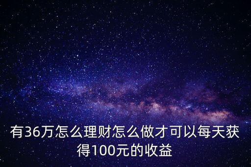 大家是怎么用100元理財(cái)?shù)?有36萬(wàn)怎么理財(cái)