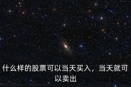 什么樣的股票可以當(dāng)天買入，當(dāng)天就可以賣出
