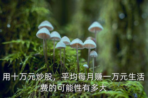 用十萬元炒股，平均每月賺一萬元生活費的可能性有多大