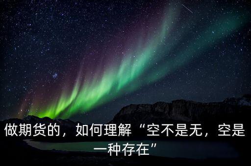 做期貨的，如何理解“空不是無，空是一種存在”