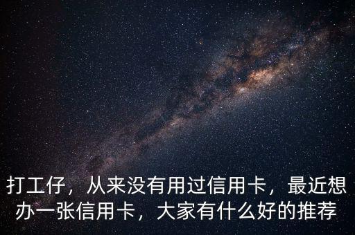 打工仔，從來(lái)沒(méi)有用過(guò)信用卡，最近想辦一張信用卡，大家有什么好的推薦