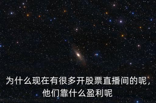 為什么現(xiàn)在有很多開股票直播間的呢，他們靠什么盈利呢
