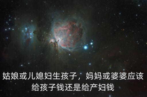 姑娘或兒媳婦生孩子，媽媽或婆婆應該給孩子錢還是給產(chǎn)婦錢