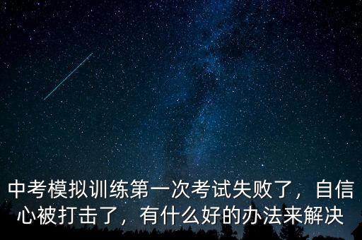 中考模擬訓練第一次考試失敗了，自信心被打擊了，有什么好的辦法來解決