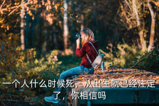 一個人什么時候死，從出生就已經(jīng)注定了，你相信嗎