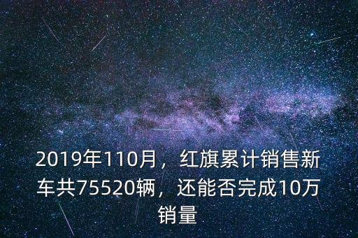 2019年110月，紅旗累計(jì)銷售新車共75520輛，還能否完成10萬銷量