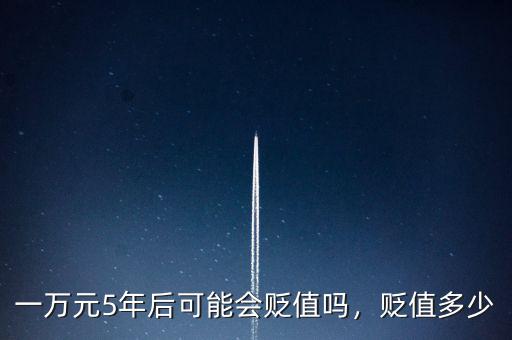一萬(wàn)元5年后可能會(huì)貶值嗎，貶值多少
