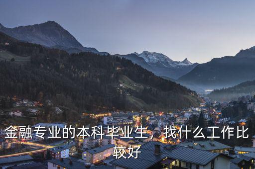 金融專業(yè)的本科畢業(yè)生，找什么工作比較好