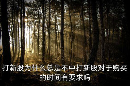打新股為什么總是不中打新股對(duì)于購(gòu)買的時(shí)間有要求嗎