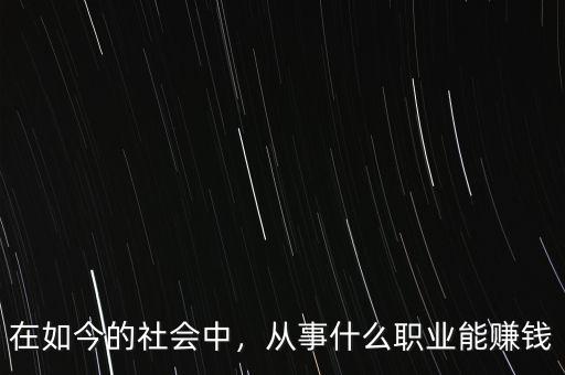 在如今的社會(huì)中，從事什么職業(yè)能賺錢