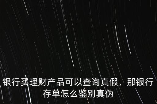 銀行買理財(cái)產(chǎn)品可以查詢真假，那銀行存單怎么鑒別真?zhèn)? class=