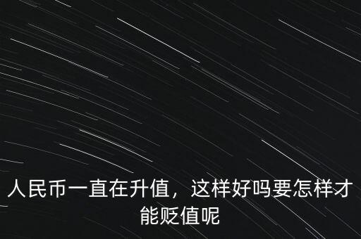 人民幣一直在升值，這樣好嗎要怎樣才能貶值呢