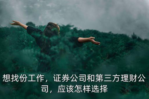 想找份工作，證券公司和第三方理財(cái)公司，應(yīng)該怎樣選擇