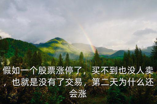 假如一個股票漲停了，買不到也沒人賣，也就是沒有了交易，第二天為什么還會漲