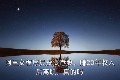 阿里女程序員投資港股，賺20年收入后離職，真的嗎