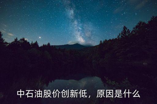 中石油股價創(chuàng)新低，原因是什么