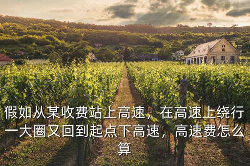 假如從某收費站上高速，在高速上繞行一大圈又回到起點下高速，高速費怎么算