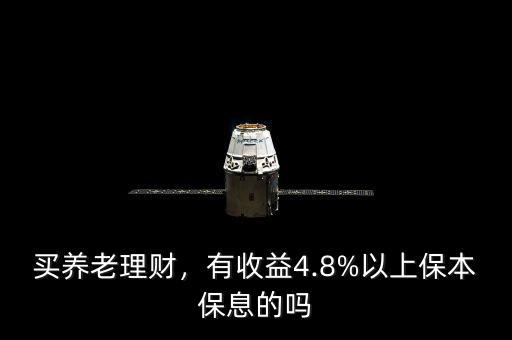買(mǎi)養(yǎng)老理財(cái)，有收益4.8%以上保本保息的嗎