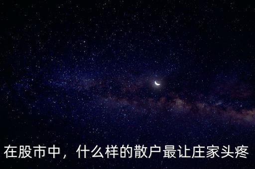在股市中，什么樣的散戶最讓莊家頭疼