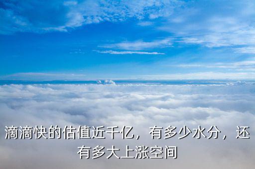 滴滴快的估值近千億，有多少水分，還有多大上漲空間