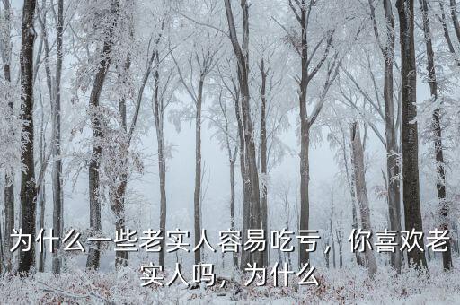 為什么一些老實(shí)人容易吃虧，你喜歡老實(shí)人嗎，為什么