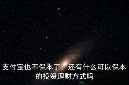 支付寶也不保本了，還有什么可以保本的投資理財(cái)方式嗎