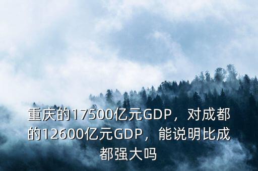 重慶的17500億元GDP，對(duì)成都的12600億元GDP，能說明比成都強(qiáng)大嗎