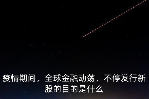 疫情期間，全球金融動蕩，不停發(fā)行新股的目的是什么