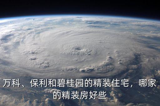 萬(wàn)科、保利和碧桂園的精裝住宅，哪家的精裝房好些