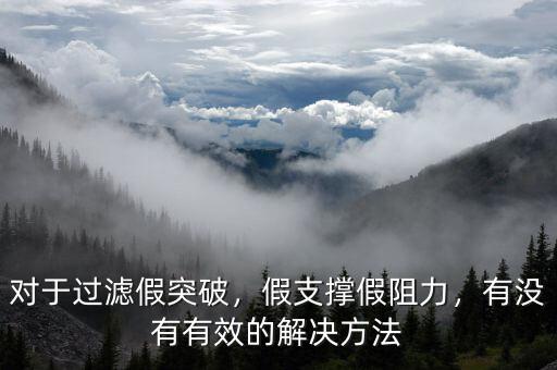 對(duì)于過(guò)濾假突破，假支撐假阻力，有沒(méi)有有效的解決方法