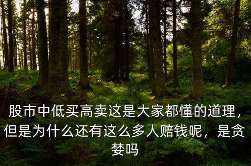 股市中低買高賣這是大家都懂的道理，但是為什么還有這么多人賠錢呢，是貪婪嗎