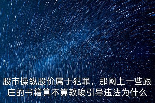 股市操縱股價屬于犯罪，那網(wǎng)上一些跟莊的書籍算不算教唆引導(dǎo)違法為什么