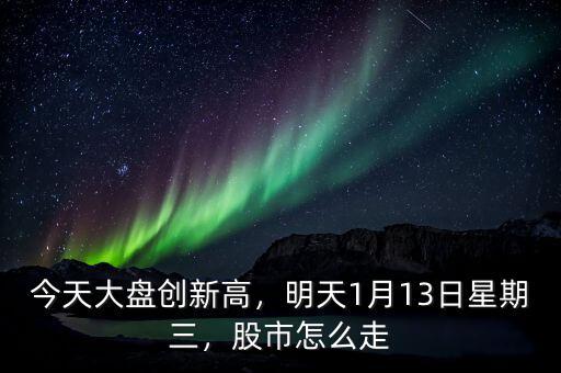 今天大盤創(chuàng)新高，明天1月13日星期三，股市怎么走
