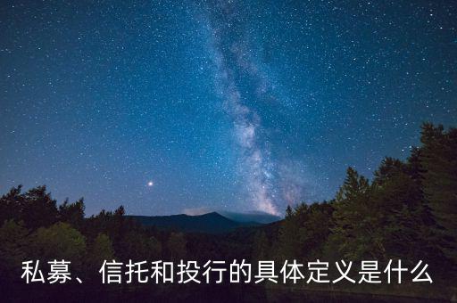 私募、信托和投行的具體定義是什么